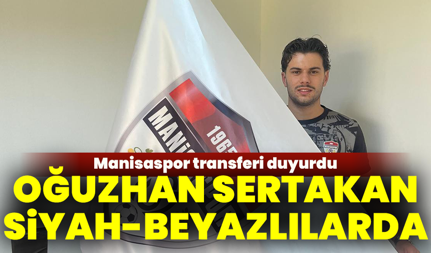 Manisaspor transferi duyurdu: Oğuzhan Sertakan siyah-beyazlılarda