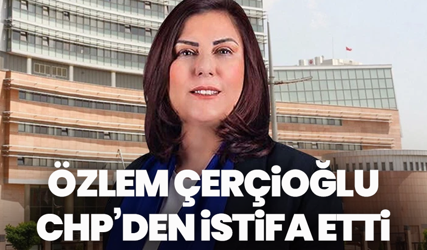 Özlem Çerçioğlu CHP’den istifa etti