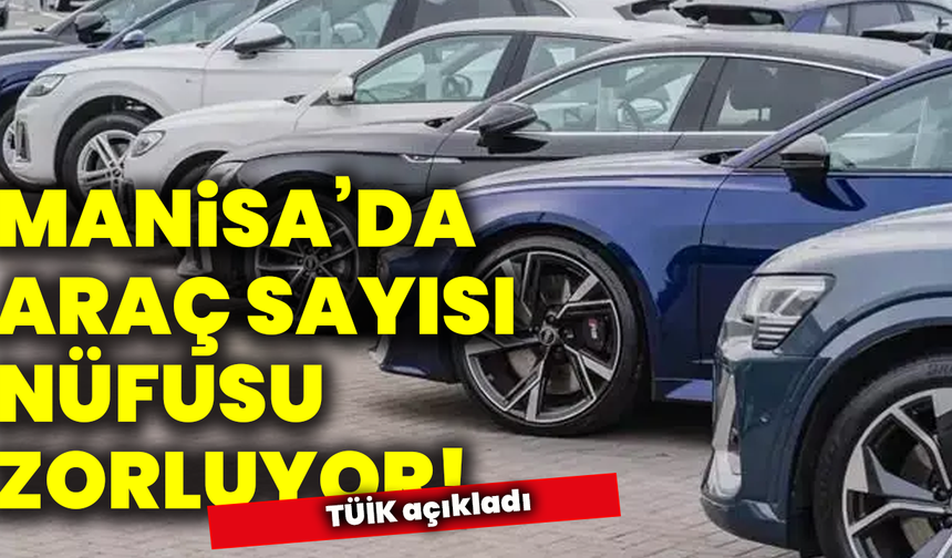 Manisa’da araç sayısı nüfusu zorluyor!