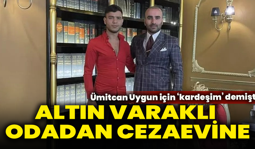 Altın varaklı odadan cezaevine: Ümitcan Uygun için ‘kardeşim’ demişti