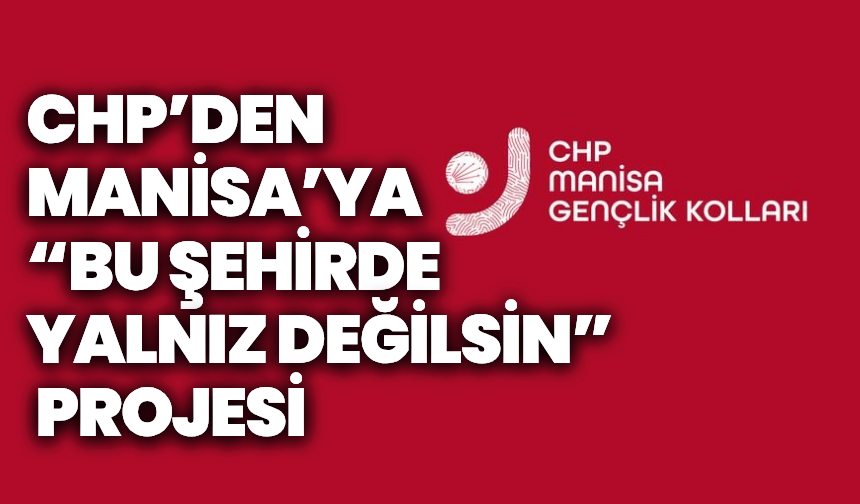 CHP’den Manisa’ya “Bu Şehirde Yalnız Değilsin” projesi