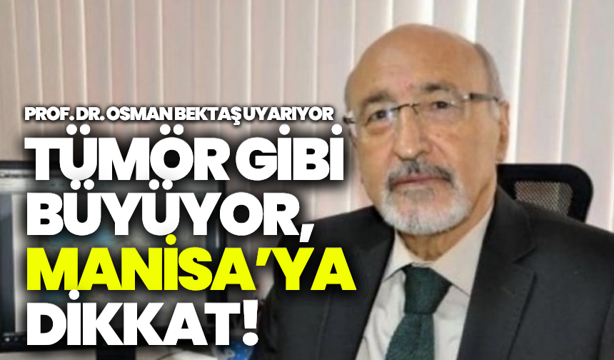 Osman Bektaş uyarıyor: "Tümör gibi yayılıyor, Manisa'ya dikkat!"