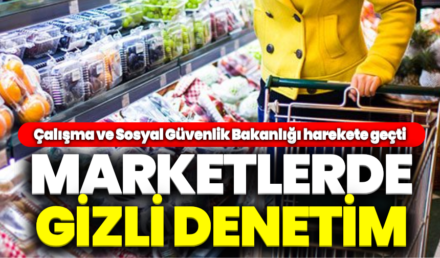 Bakanlık harekete geçti: Marketlerde gizli denetim başladı