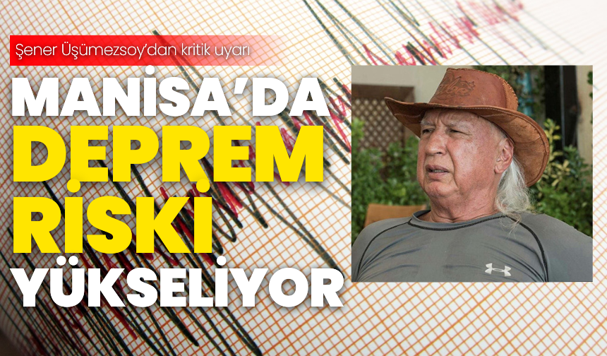 Şener Üşümezsoy uyardı: Manisa’da deprem riski yükseliyor