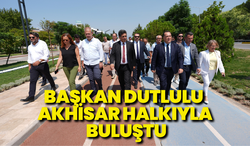 Başkan Dutlulu Akhisar halkıyla buluştu “Her zaman halkımızın yanında olacağız”