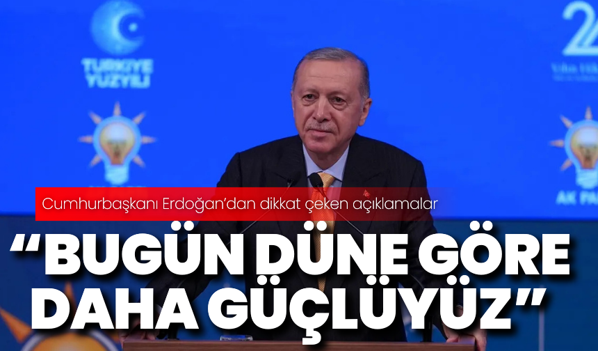 Cumhurbaşkanı Erdoğan: “Bugün düne göre daha güçlüyüz”