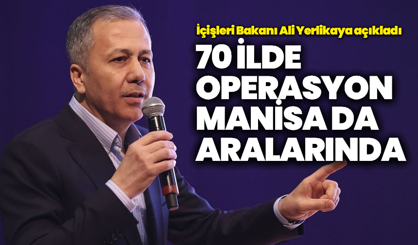 İçişleri Bakanı Ali Yerlikaya açıkladı: Aralarında Manisa’da var