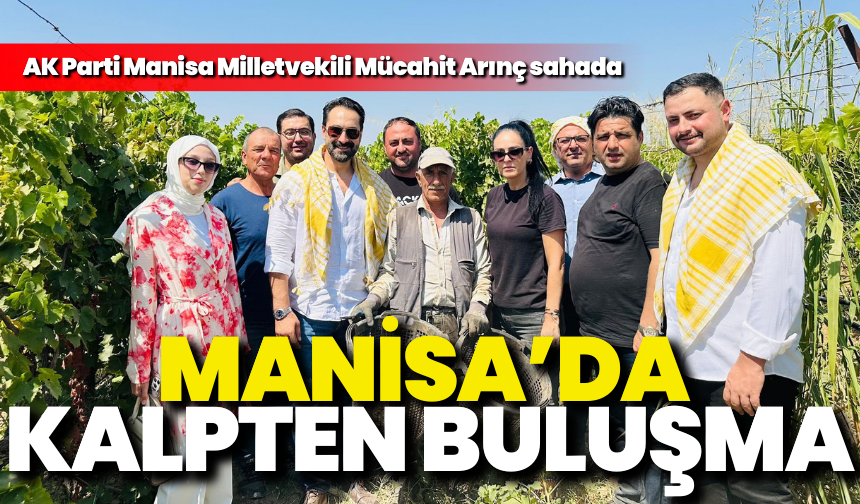 Manisa’da üretimin merkezinde kalpten buluşma: Mücahit Arınç sahaya indi
