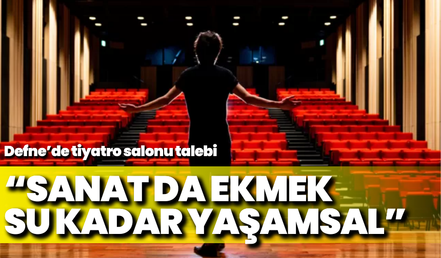 Defne’de tiyatro salonu talebi: “Sanat da ekmek, su kadar yaşamsal”