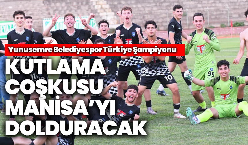 Kutlama coşkusu Manisa’yı dolduracak: Yunusemre Belediyespor Türkiye şampiyonu!