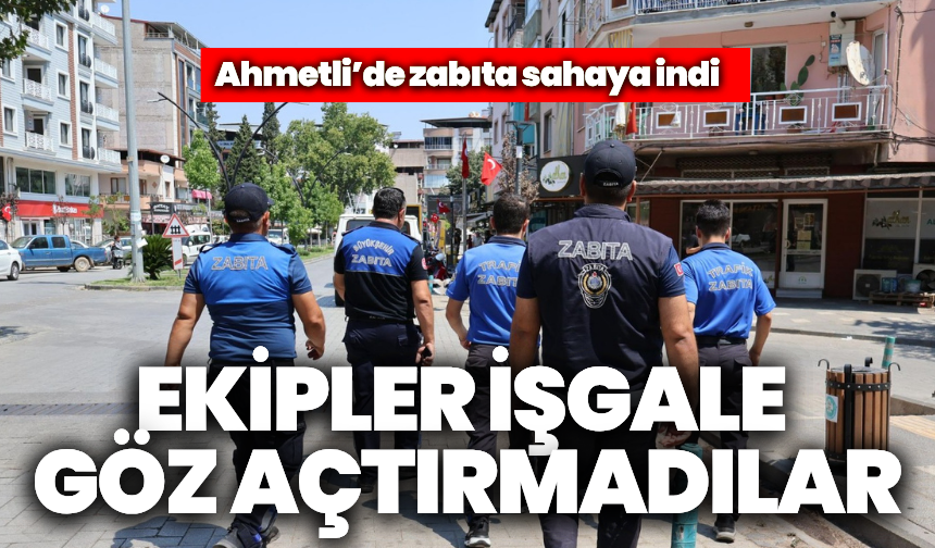 Ahmetli’de zabıta sahada: İşgale göz açtırmadılar