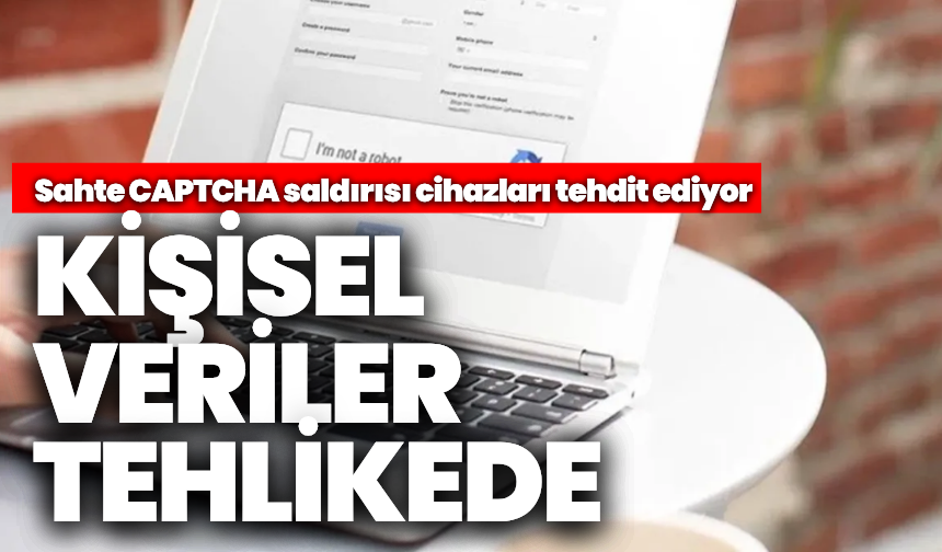 Sahte CAPTCHA saldırısı cihazları tehdit ediyor: Kişisel veriler tehlikede!