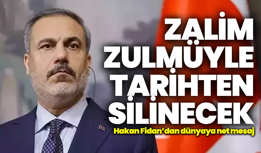 Hakan Fidan’dan dünyaya net mesaj: “Zalim zulmüyle tarihten silecektir”