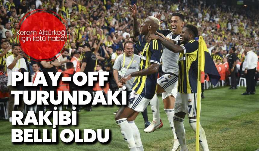 Fenerbahçe’nin play-off turundaki rakibi belli oldu: Kerem Aktürkoğlu oynayamayacak