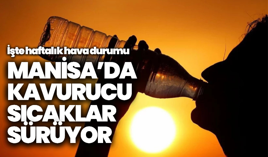 Manisa'da haftalık hava durumu: Kavurucu sıcaklar sürüyor