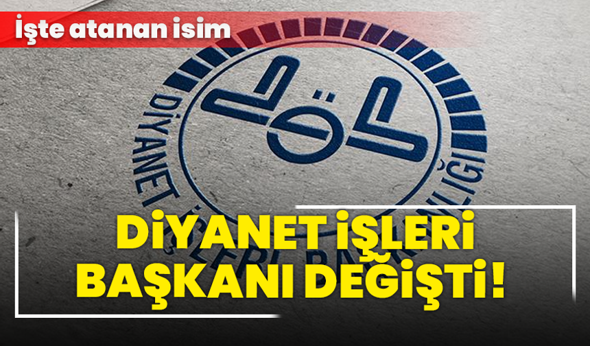 Diyanet İşleri Başkanı değişti! İşte atanan isim