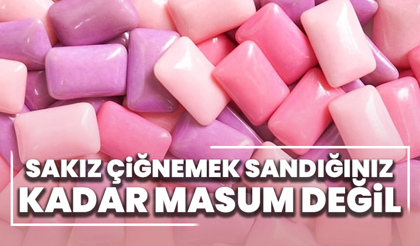 Sakız çiğnemek sandığınız kadar masum değil