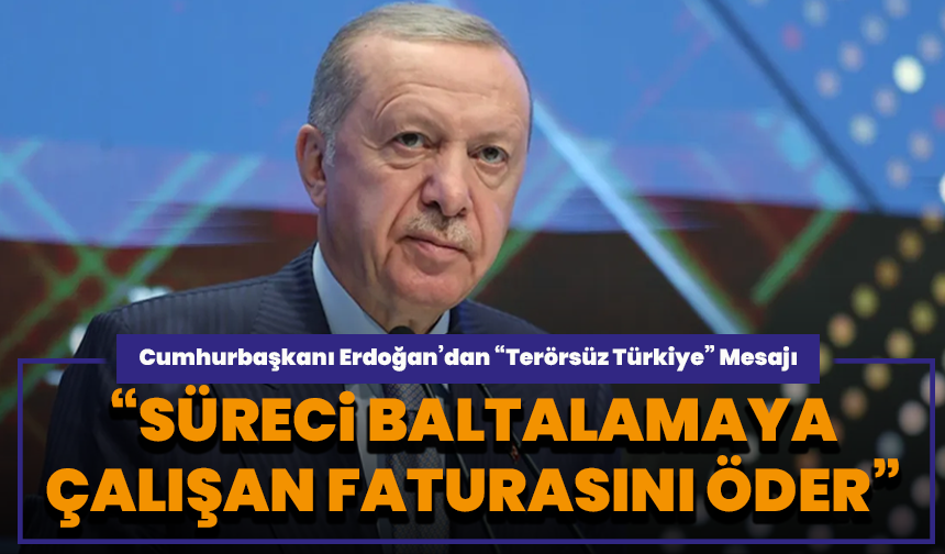 Cumhurbaşkanı Erdoğan’dan “Terörsüz Türkiye” Mesajı: “Süreci Baltalamaya Çalışan Faturasını Öder”