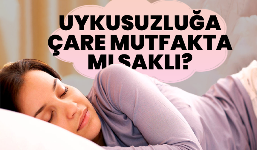 Uykusuzluğa çare mutfakta mı saklı?