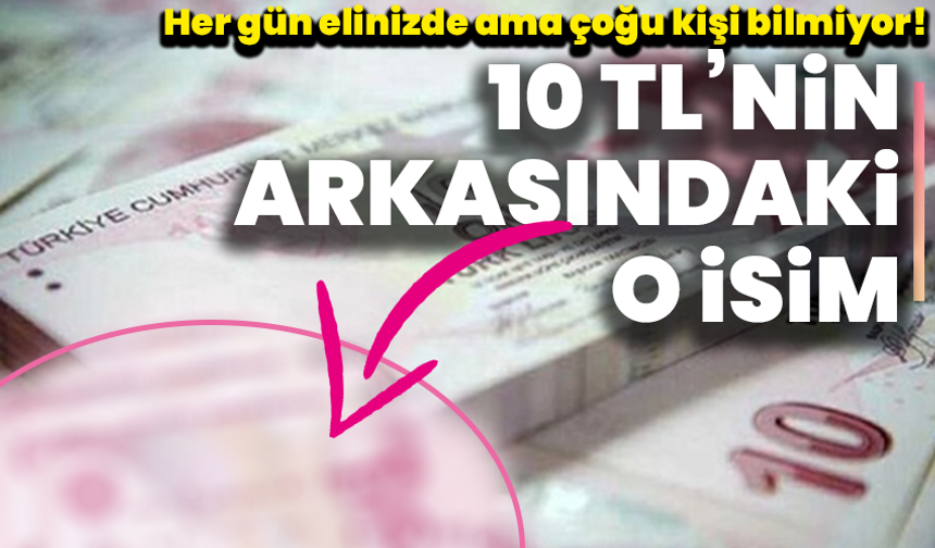 Her gün elinizde ama çoğu kişi bilmiyor! 10 TL’nin arkasındaki o isim