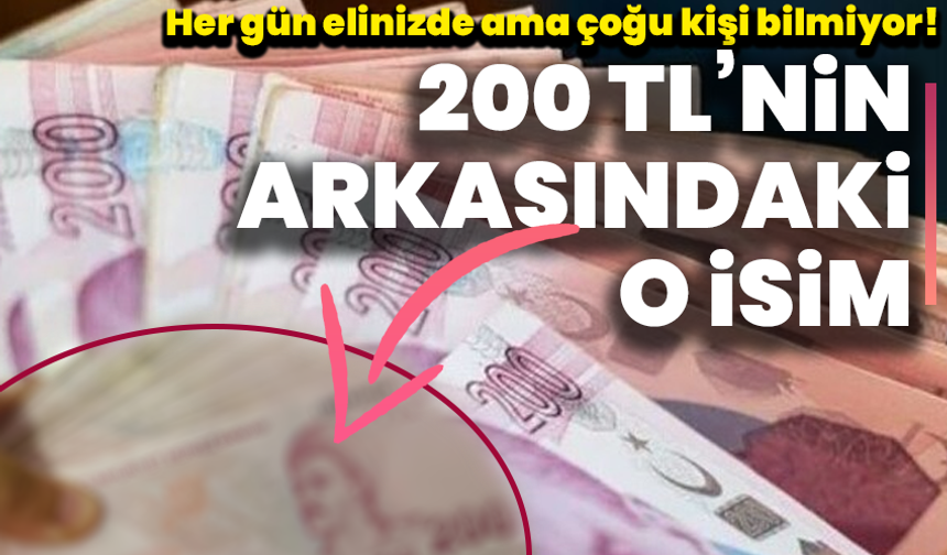 Her gün elinizde ama çoğu kişi bilmiyor! 200 TL’nin arkasındaki o isim