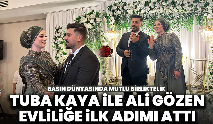 Basın dünyasında mutlu birliktelik: Tuba Kaya ile Ali Gözen evliliğe ilk adımı attı