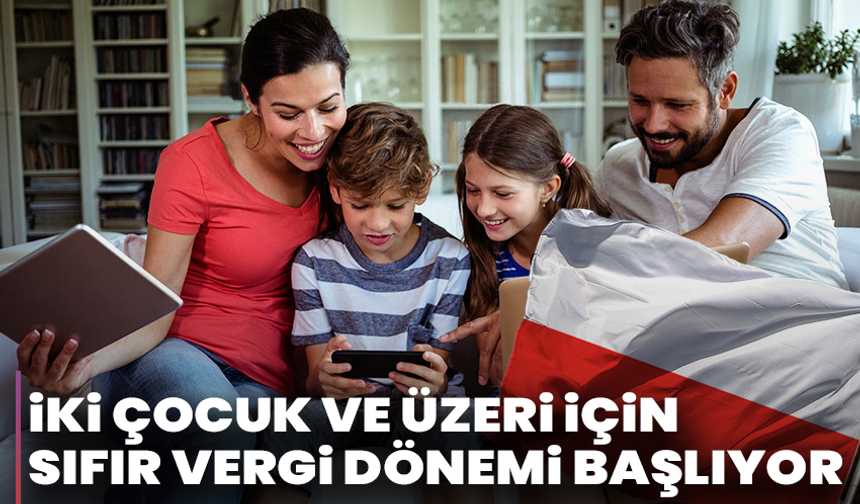 İki Çocuk ve Üzeri İçin Sıfır Vergi Dönemi Başlıyor