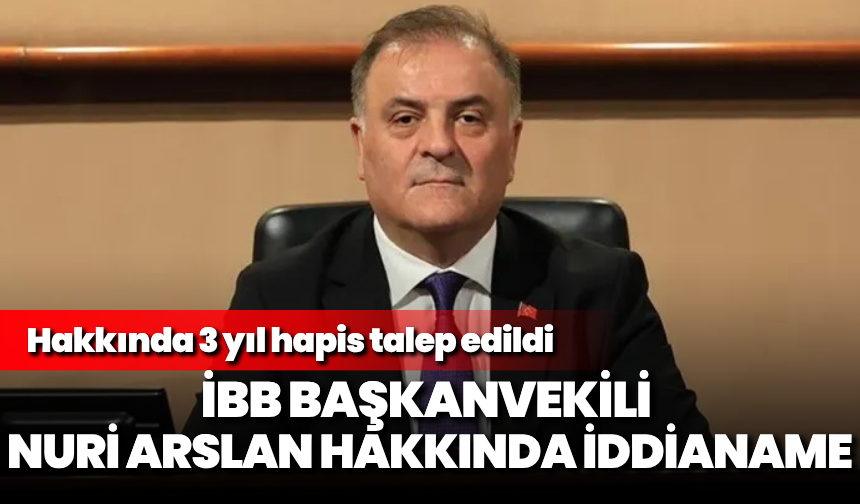 İBB Başkanvekili Nuri Arslan'a 3 yıl hapis talebi