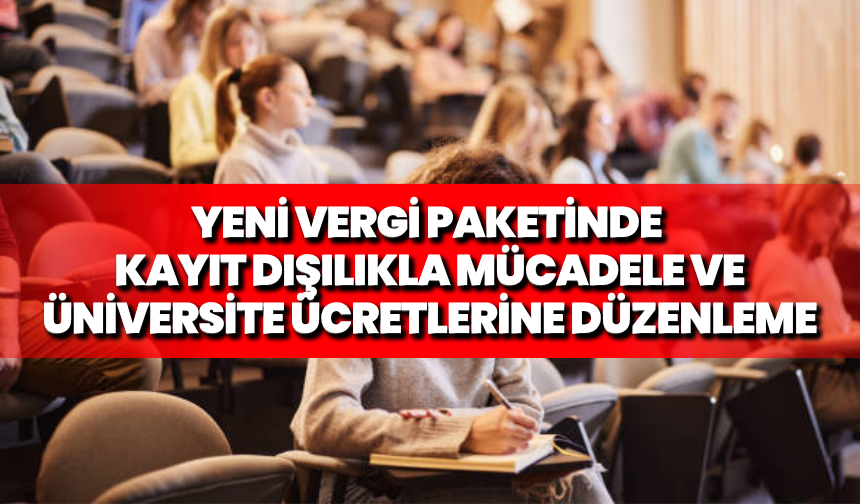 Yeni vergi paketinde kayıt dışılıkla mücadele ve üniversite ücretlerine düzenleme
