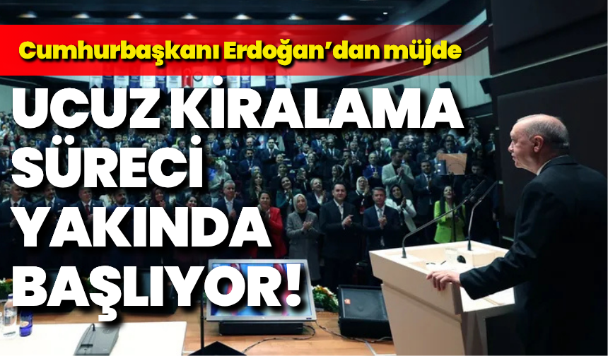 Cumhurbaşkanı Erdoğan’dan müjde: Ucuz kiralama süreci yakında başlıyor!