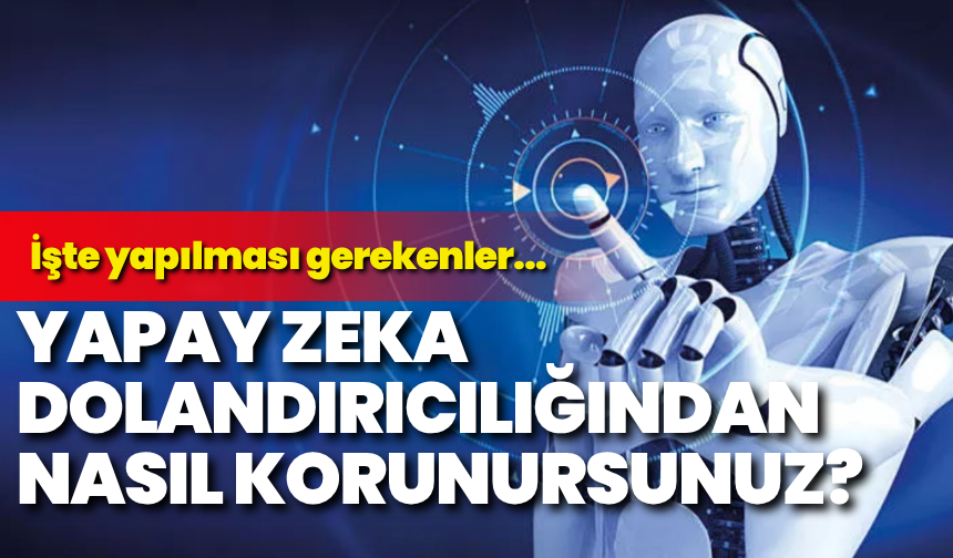 Yapay zekâ dolandırıcılığından nasıl korunursunuz: İşte yapılması gerekenler