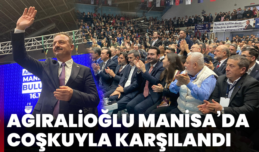 Ağıralioğlu Manisa’da coşkuyla karşılandı