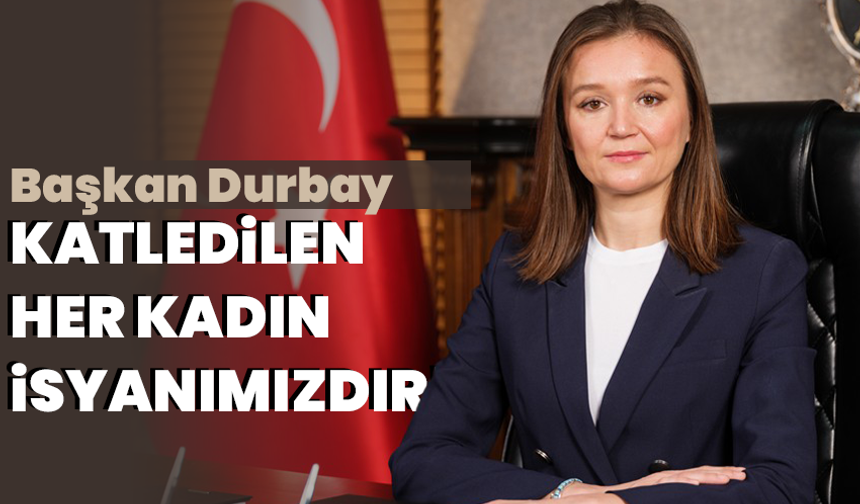 Başkan Durbay: Katledilen her kadın isyanımızdır!