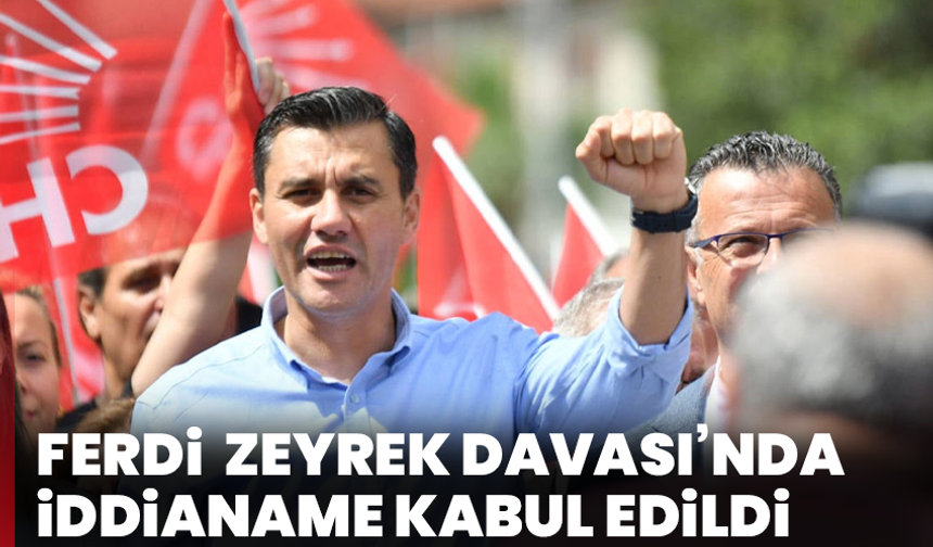 Ferdi Zeyrek Davası’nda iddianame kabul edildi