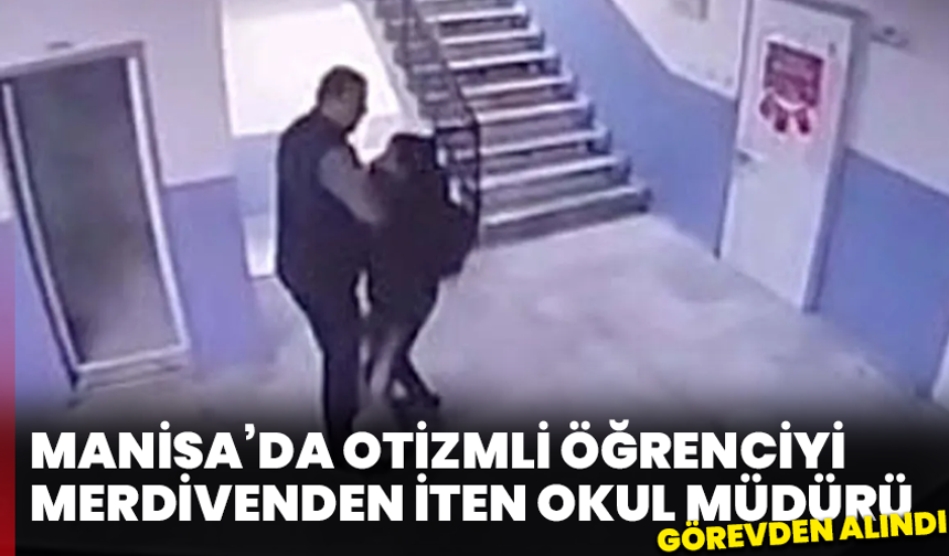 Manisa’da otizmli öğrenciyi merdivenden iten okul müdürü görevden alındı