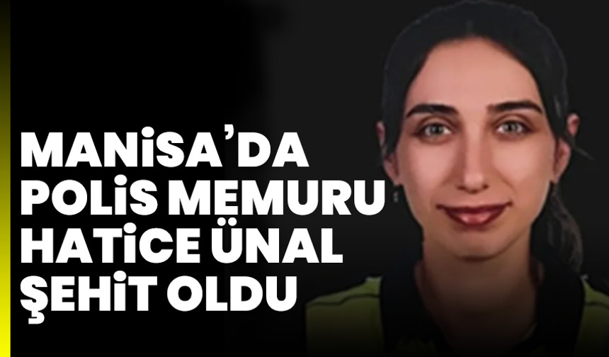Alaşehir’de yaralanan polis memuru Hatice Ünal şehit oldu
