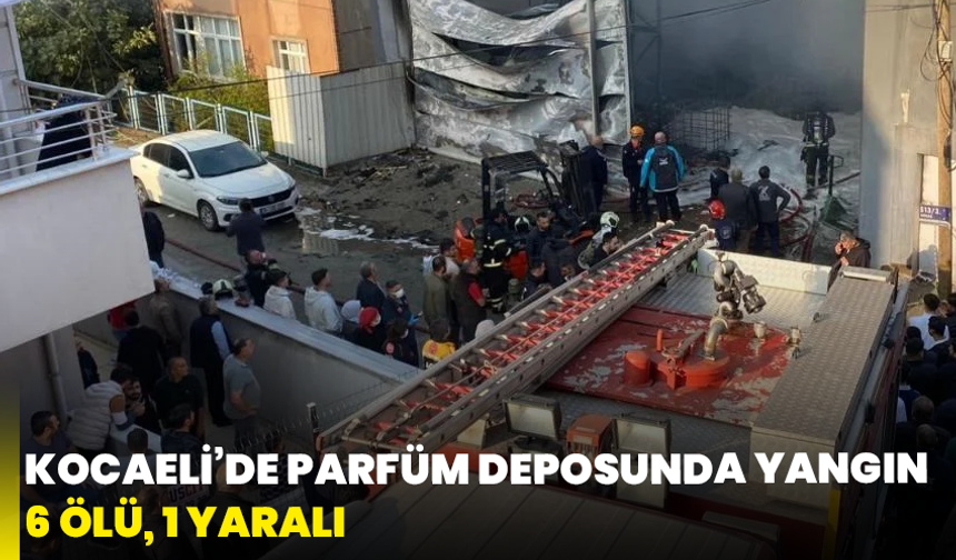 Kocaeli’de parfüm deposunda yangın: 6 ölü, 1 yaralı