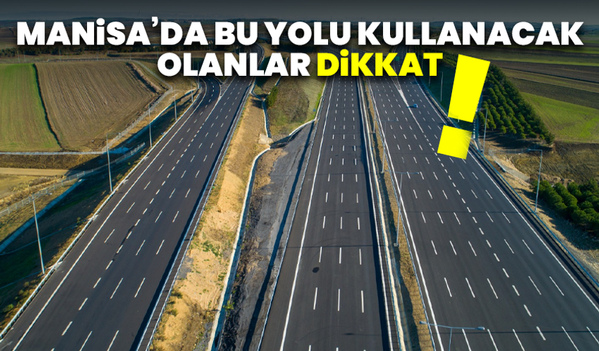 Manisa’da bu yolu kullanacak olanlar dikkat