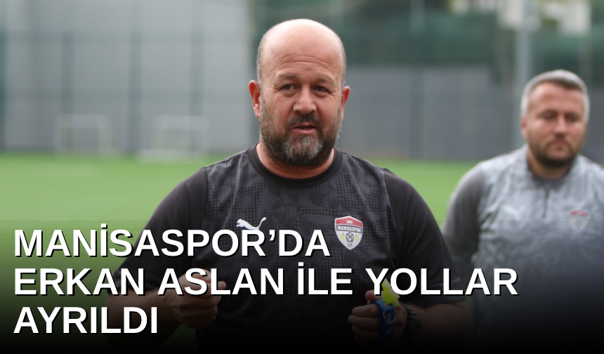 Manisaspor’da Erkan Aslan ile yollar ayrıldı
