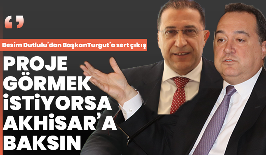 Besim Dutlulu’dan BaşkanTurgut’a sert çıkış: ‘Proje görmek istiyorsa Akhisar’a baksın’