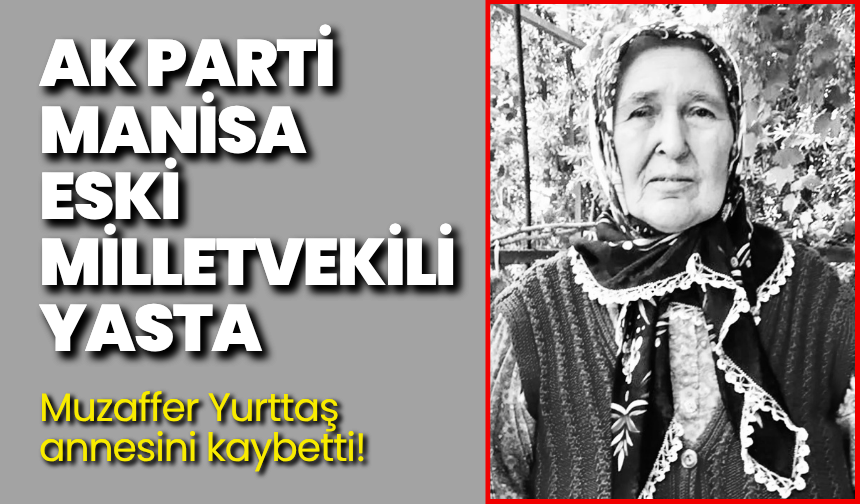 AK Parti Manisa eski milletvekili yasta: Muzaffer Yurttaş annesini kaybetti!