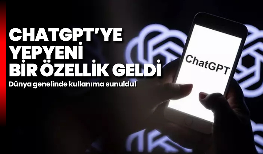 ChatGPT’ye yepyeni bir özellik geldi: Dünya genelinde kullanıma sunuldu!