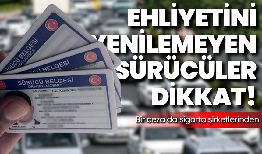 Ehliyetini yenilemeyen sürücüler dikkat: Bir ceza da sigorta şirketlerinden