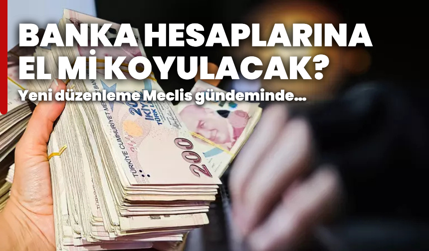 Yeni düzenleme Meclis gündeminde: Banka hesaplarına el mi koyulacak?