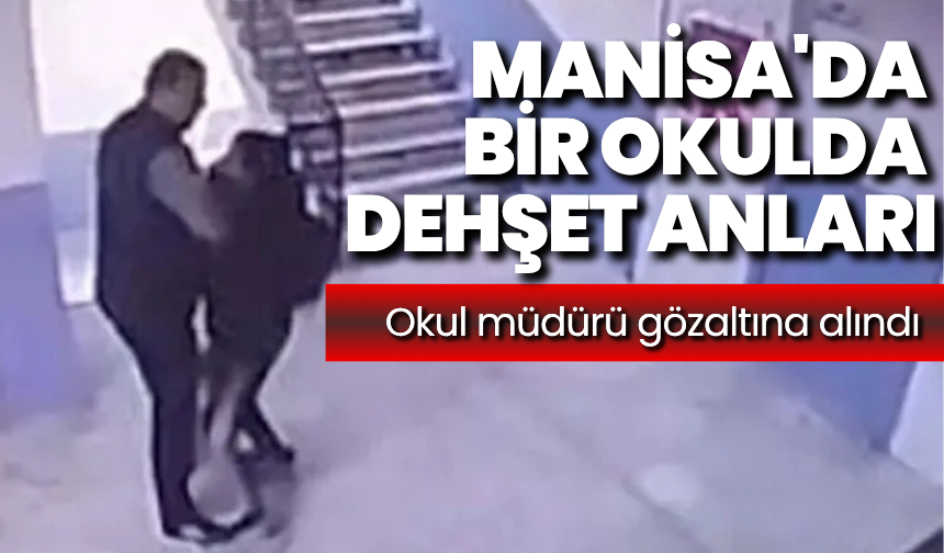 Manisa'da bir okulda dehşet anları: Okul müdürü gözaltına alındı!