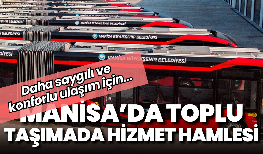 Manisa’da toplu taşımada hizmet hamlesi: Daha saygılı ve konforlu ulaşım için…