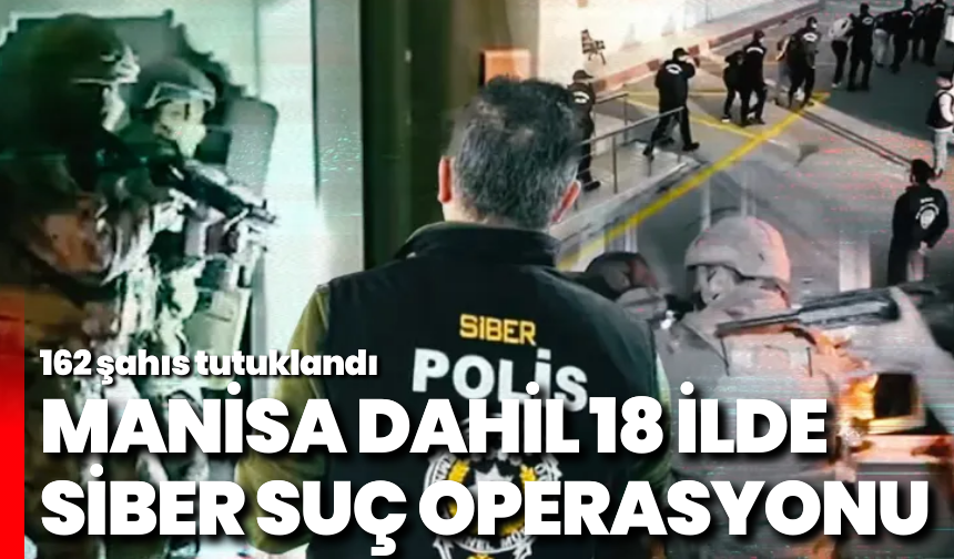 Manisa dahil 18 ilde siber suç operasyonu: 162 şahıs tutuklandı