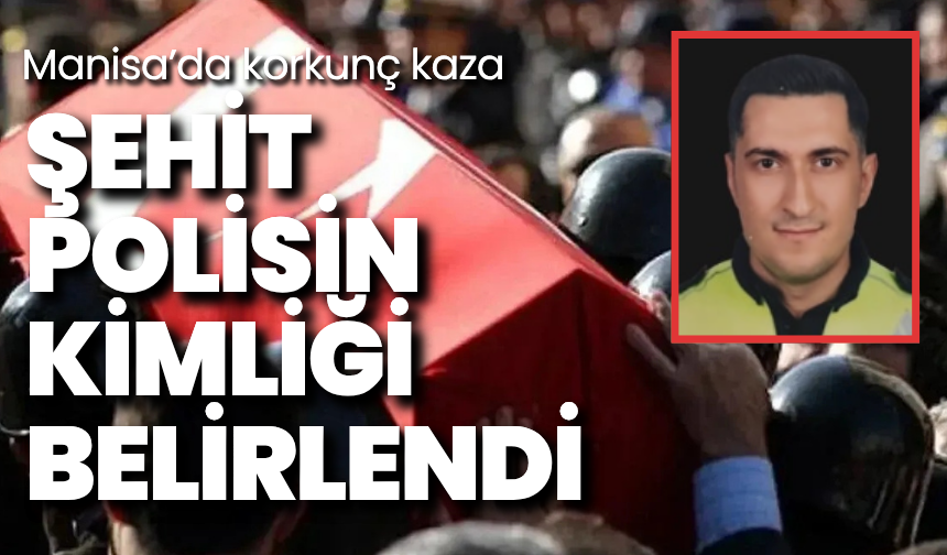 Manisa’da korkunç kaza: Şehit polisin kimliği belirlendi