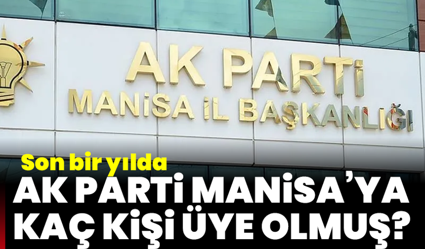 Son Bir Yılda Ak Parti Manisa’ya Kaç Kişi Üye Olmuş?