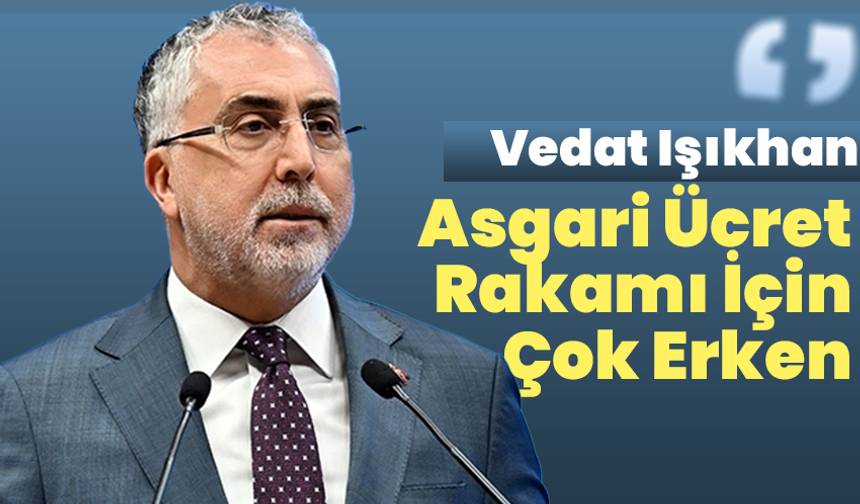 Vedat Işıkhan: Asgari Ücret Rakamı İçin Çok Erken